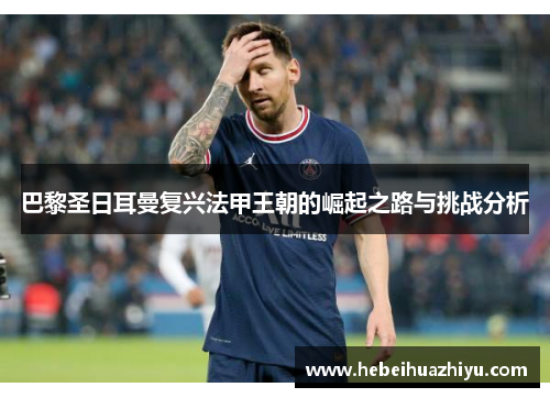巴黎圣日耳曼复兴法甲王朝的崛起之路与挑战分析 巴黎圣日耳曼复兴法甲王朝的崛起之路与挑战分析