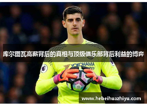 库尔图瓦高薪背后的真相与顶级俱乐部背后利益的博弈 库尔图瓦高薪背后的真相与顶级俱乐部背后利益的博弈