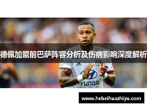 德佩加盟前巴萨阵容分析及伤病影响深度解析 德佩加盟前巴萨阵容分析及伤病影响深度解析